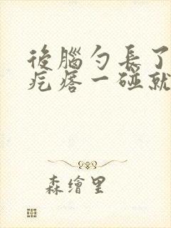 后脑勺长了个硬疙瘩一碰就疼