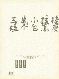 三岁小孩后脑勺磕个包怎么办