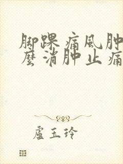 脚踝痛风肿了怎么消肿止痛