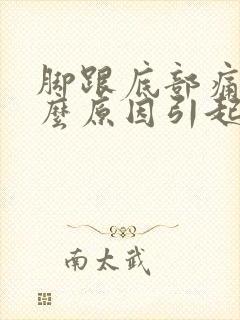 脚跟底部痛是什么原因引起的