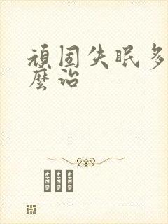 顽固失眠多梦怎么治