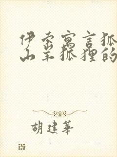 伊索寓言狐狸和山羊狐狸的特点