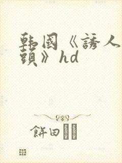 韩国《诱人的乳头》hd