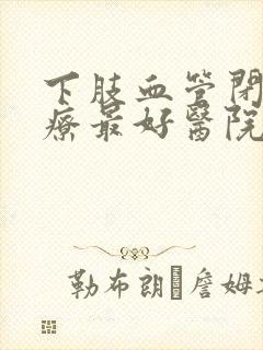 下肢血管闭塞治疗最好医院