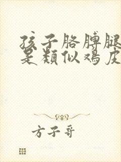 孩子胳膊腿上都是类似鸡皮疙瘩怎么办