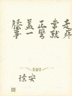 膝盖正常走路没事一弯就疼