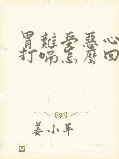 胃难受恶心想吐打嗝怎么回事