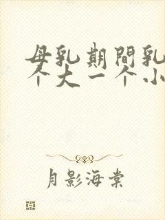 母乳期间乳房一个大一个小怎么办