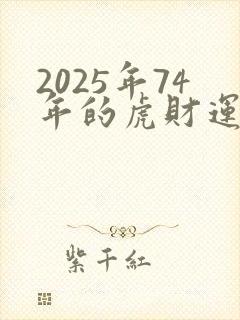 2025年74年的虎财运怎么样