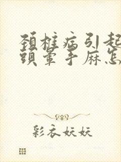 颈椎病引起头疼头晕手麻怎么治疗最好的方法