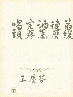 喝完酒后第二天头疼怎么缓解