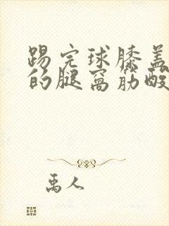 踢完球膝盖后面的腿窝筋酸疼怎么回事