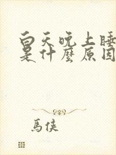 白天晚上睡不着是什么原因引起的