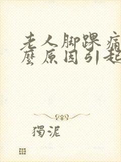 老人脚踝痛是什么原因引起的