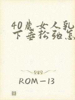 40岁女人乳房下垂松弛怎么办