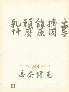 乳头能挤出水是什么原因导致的