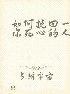 如何挽回一个对你死心的人的
