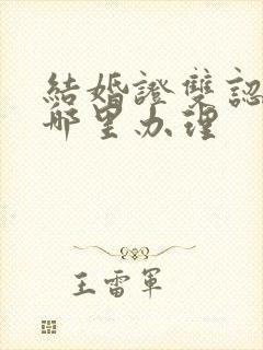 结婚证双认证在哪里办理