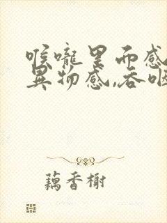 喉咙里面感觉有异物感,吞咽疼痛