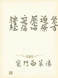 腰突压迫坐骨神经痛治疗方法