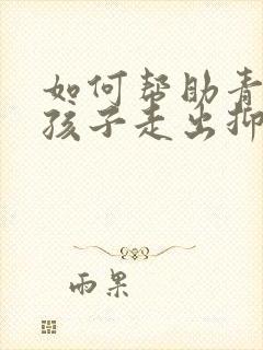 如何帮助青春期孩子走出抑郁