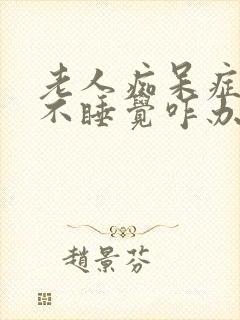 老人痴呆症晚上不睡觉咋办