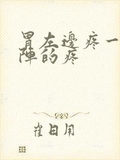 胃左边疼一阵一阵的疼