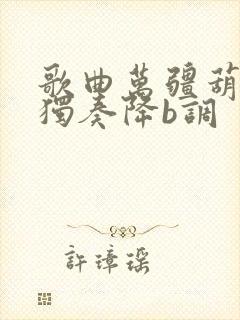 歌曲万疆葫芦丝独奏降b调