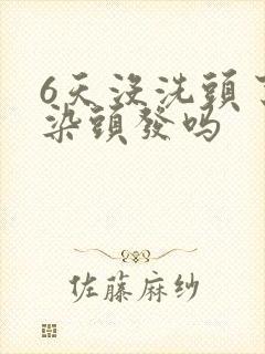 6天没洗头了能染头发吗封面