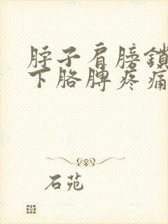 脖子肩膀锁骨腋下胳膊疼痛