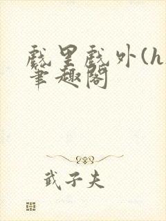 戏里戏外(h)笔趣阁