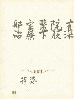 哪家医院有专科治疗下肢深静脉血栓