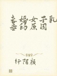 未婚女子乳房下垂的原因