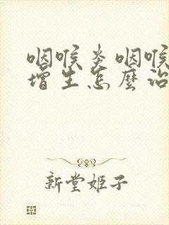 咽喉炎咽喉滤泡增生怎么治疗封面