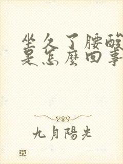 坐久了腰酸背疼是怎么回事