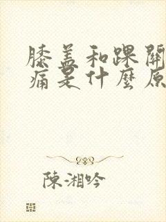 膝盖和踝关节疼痛是什么原因?