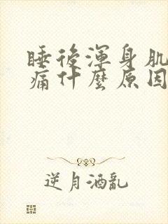 睡后浑身肌肉酸痛什么原因