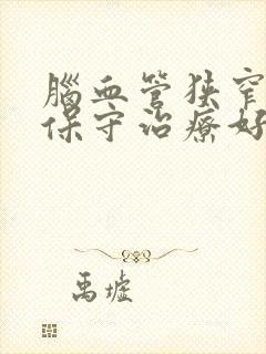 脑血管狭窄如何保守治疗好