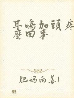 耳鸣加头疼是怎么回事