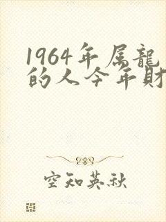 1964年属龙的人今年财运如何