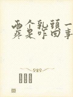 两个乳头一碰就疼是咋回事