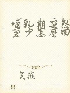 哺乳期突然奶水变少怎么回事