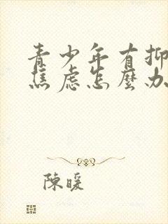 青少年有抑郁和焦虑怎么办