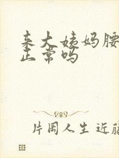 来大姨妈腰胀痛正常吗