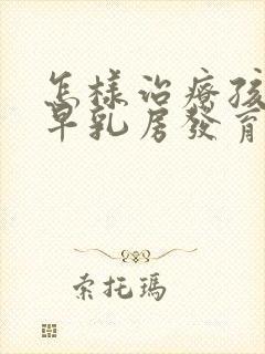 怎样治疗孩子过早乳房发育