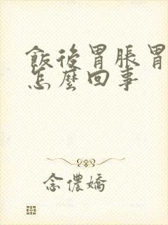 饭后胃胀胃饱是怎么回事