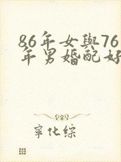 86年女与76年男婚配好吗?