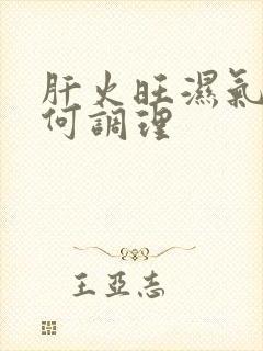 肝火旺湿气重如何调理