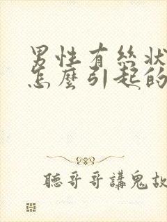 男性有丝状疣是怎么引起的