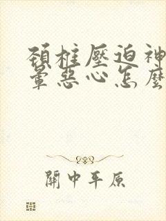 颈椎压迫神经头晕恶心怎么治疗最好